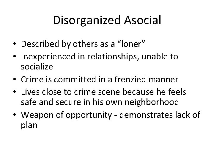 Disorganized Asocial • Described by others as a “loner” • Inexperienced in relationships, unable