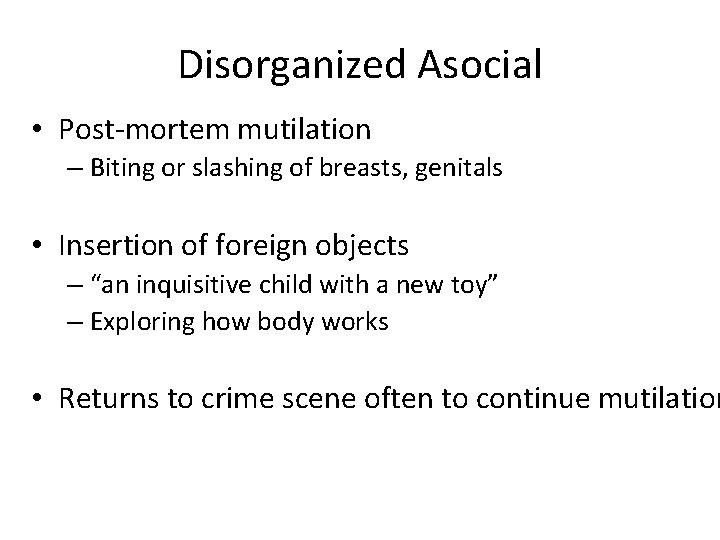 Disorganized Asocial • Post-mortem mutilation – Biting or slashing of breasts, genitals • Insertion