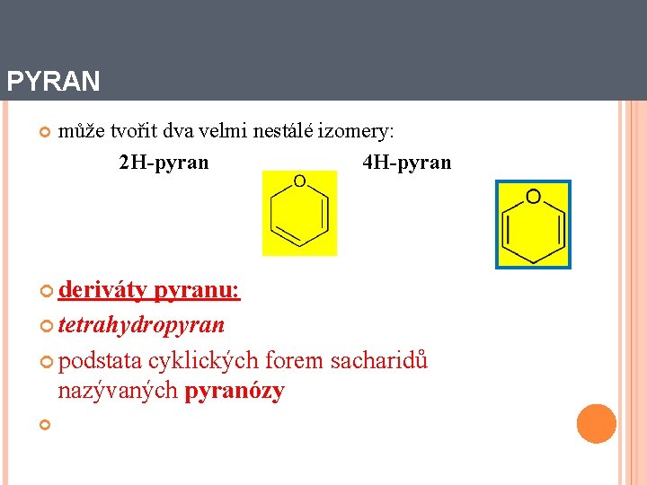 PYRAN může tvořit dva velmi nestálé izomery: 2 H-pyran 4 H-pyran deriváty pyranu: tetrahydropyran