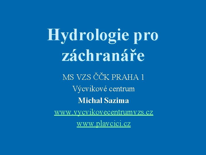 Hydrologie pro záchranáře MS VZS ČČK PRAHA 1 Výcvikové centrum Michal Sazima www. vycvikovecentrumvzs. Hydrologie pro záchranáře MS VZS ČČK PRAHA 1 Výcvikové centrum Michal Sazima www. vycvikovecentrumvzs.