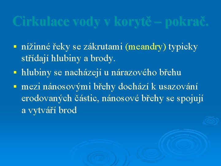 Cirkulace vody v korytě – pokrač. nížinné řeky se zákrutami (meandry) typicky střídají hlubiny Cirkulace vody v korytě – pokrač. nížinné řeky se zákrutami (meandry) typicky střídají hlubiny