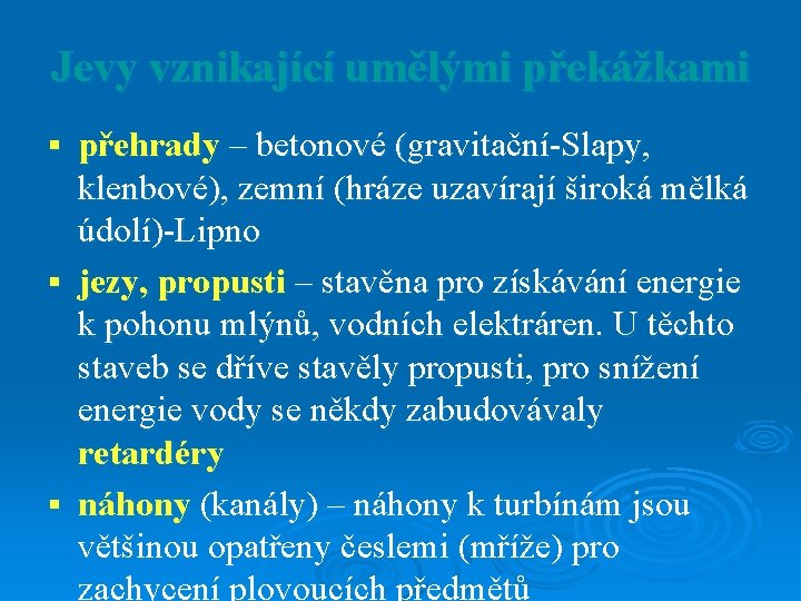 Jevy vznikající umělými překážkami přehrady – betonové (gravitační-Slapy, klenbové), zemní (hráze uzavírají široká mělká Jevy vznikající umělými překážkami přehrady – betonové (gravitační-Slapy, klenbové), zemní (hráze uzavírají široká mělká