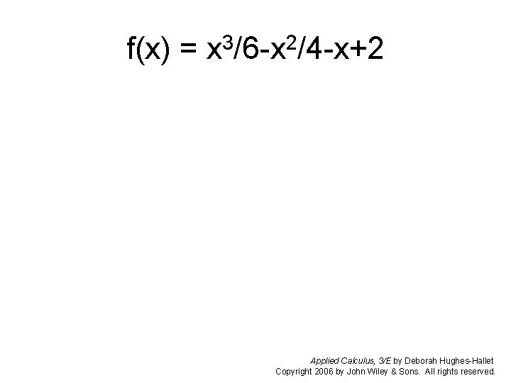 f(x) = x 3/6 -x 2/4 -x+2 Applied Calculus, 3/E by Deborah Hughes-Hallet Copyright