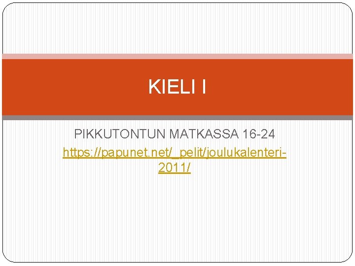 KIELI I PIKKUTONTUN MATKASSA 16 -24 https: //papunet. net/_pelit/joulukalenteri 2011/ 