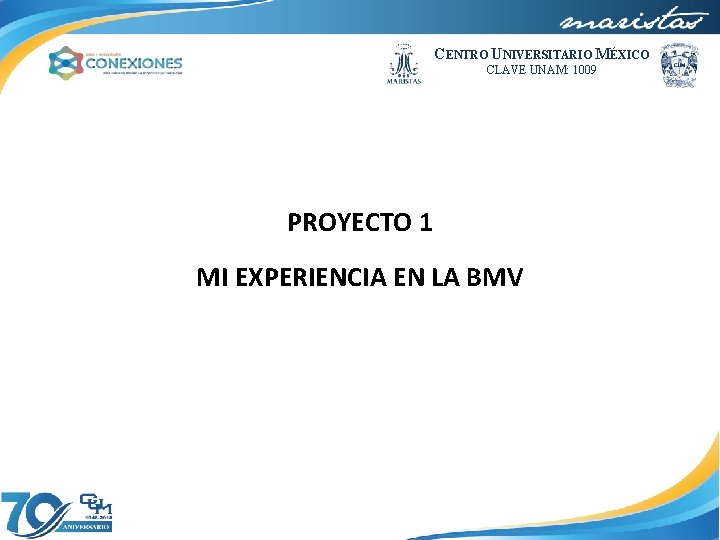 CENTRO UNIVERSITARIO MÉXICO CLAVE UNAM: 1009 PROYECTO 1 MI EXPERIENCIA EN LA BMV 