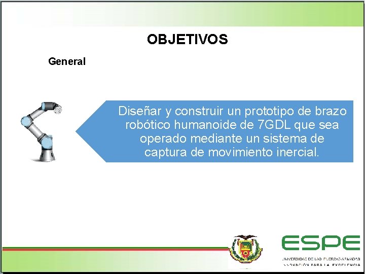 OBJETIVOS General Diseñar y construir un prototipo de brazo robótico humanoide de 7 GDL