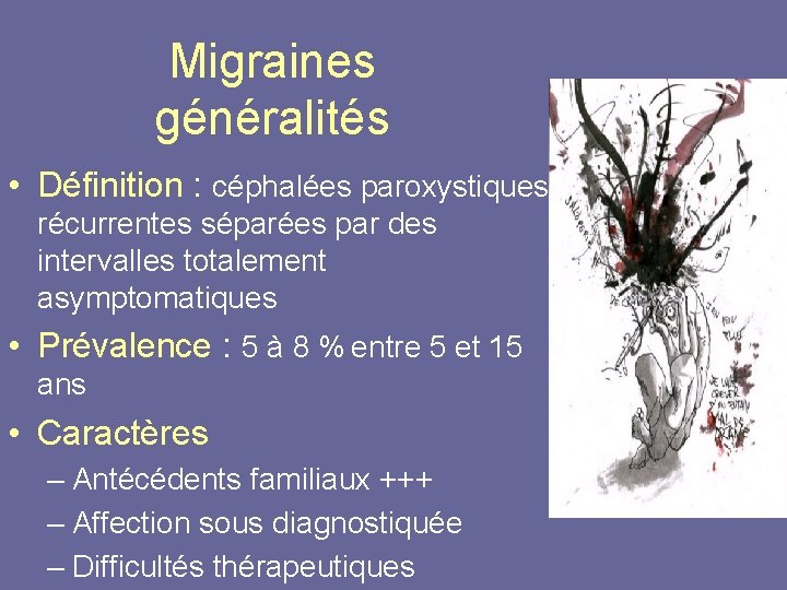 Migraines généralités • Définition : céphalées paroxystiques récurrentes séparées par des intervalles totalement asymptomatiques