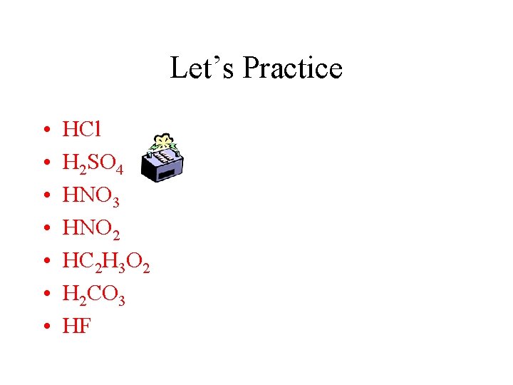 Let’s Practice • • HCl H 2 SO 4 HNO 3 HNO 2 HC