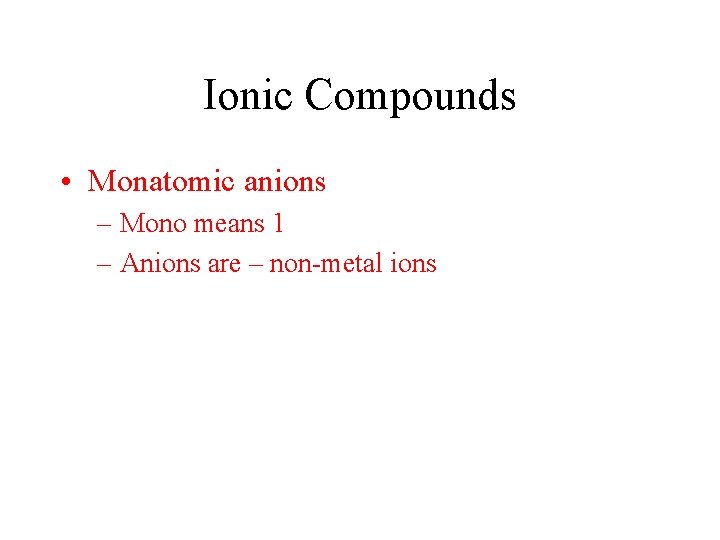 Ionic Compounds • Monatomic anions – Mono means 1 – Anions are – non-metal