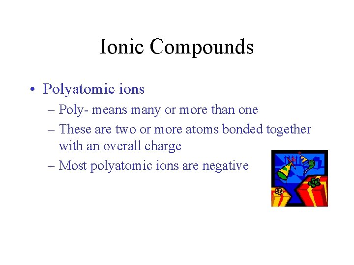 Ionic Compounds • Polyatomic ions – Poly- means many or more than one –