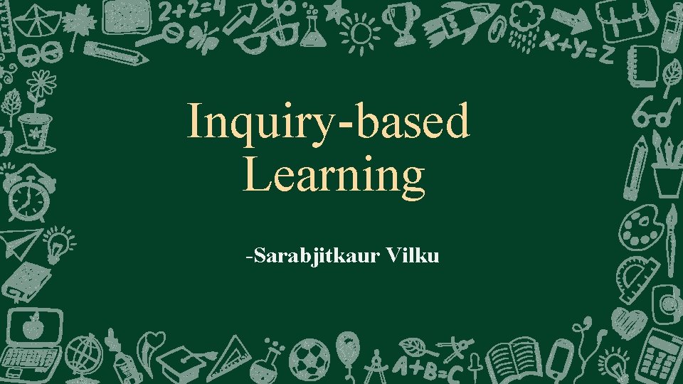 Inquiry-based Learning -Sarabjitkaur Vilku 