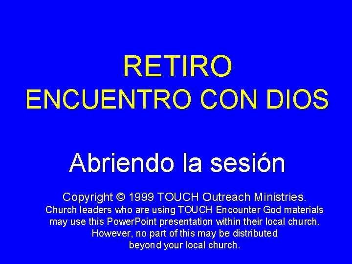 RETIRO ENCUENTRO CON DIOS Abriendo la sesión Copyright © 1999 TOUCH Outreach Ministries. Church