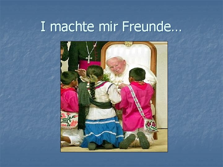 I machte mir Freunde… 