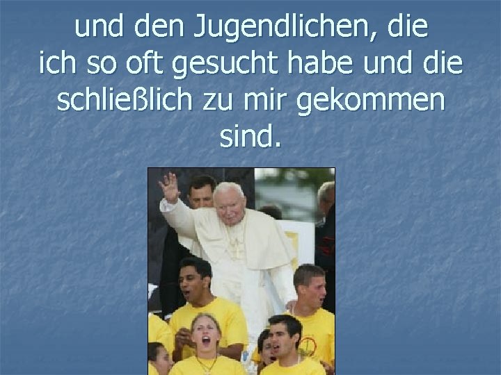 und den Jugendlichen, die ich so oft gesucht habe und die schließlich zu mir