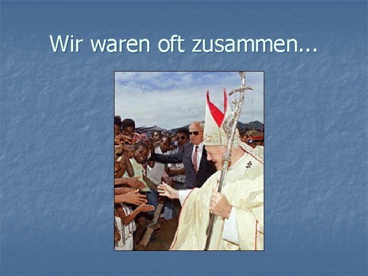 Wir waren oft zusammen. . . 