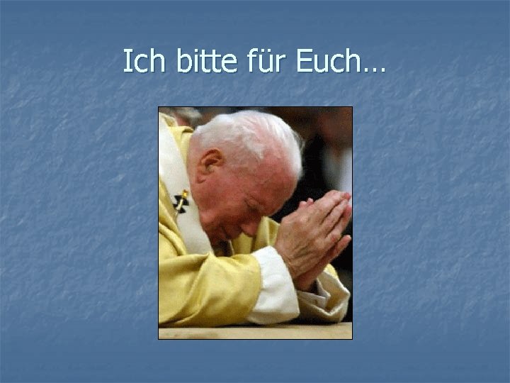 Ich bitte für Euch… 