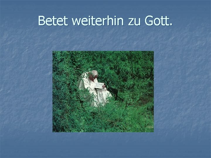 Betet weiterhin zu Gott. 