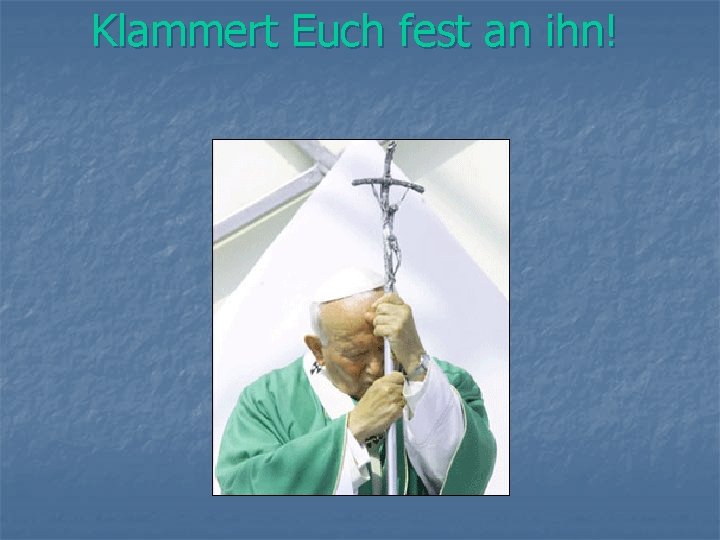 Klammert Euch fest an ihn! 