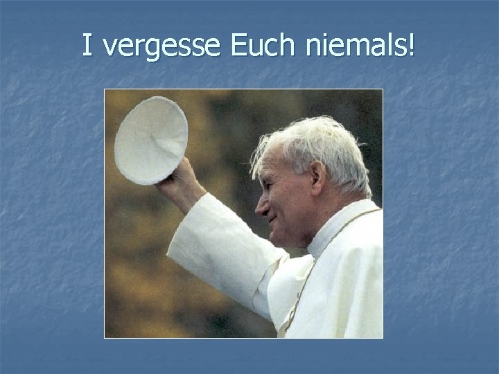 I vergesse Euch niemals! 