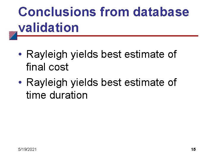 Conclusions from database validation • Rayleigh yields best estimate of final cost • Rayleigh