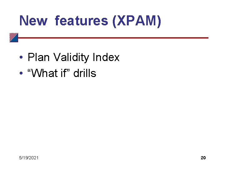 New features (XPAM) • Plan Validity Index • “What if” drills 5/19/2021 20 