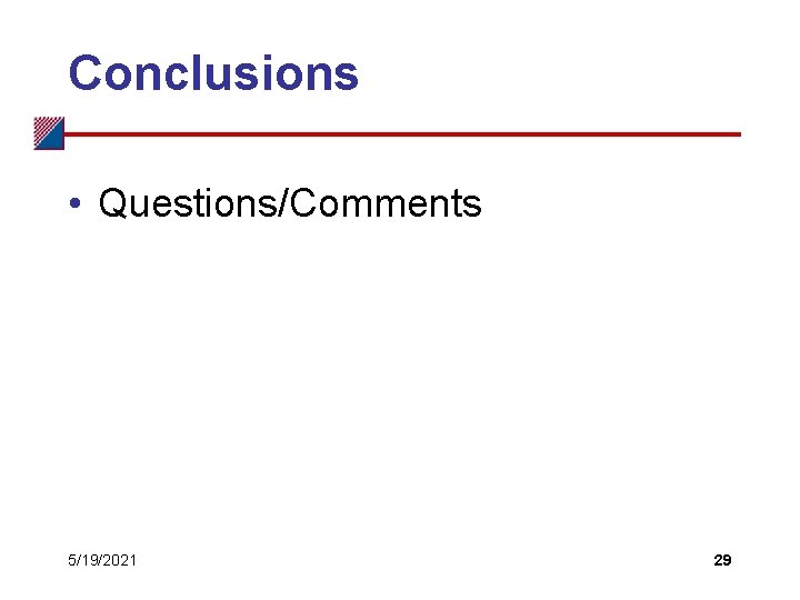 Conclusions • Questions/Comments 5/19/2021 29 