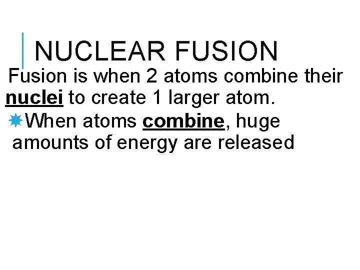 NUCLEAR FUSION Fusion is when 2 atoms combine their nuclei to create 1 larger