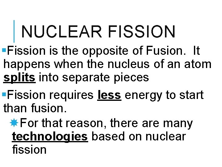 NUCLEAR FISSION §Fission is the opposite of Fusion. It happens when the nucleus of