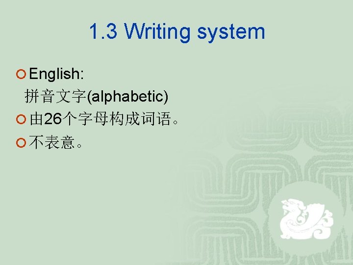 1. 3 Writing system ¡ English: 拼音文字(alphabetic) ¡ 由 26个字母构成词语。 ¡ 不表意。 1. 3 Writing system ¡ English: 拼音文字(alphabetic) ¡ 由 26个字母构成词语。 ¡ 不表意。