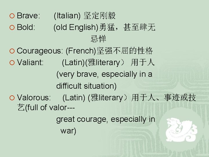 ¡ Brave: (Italian) 坚定刚毅 ¡ Bold: (old English)勇猛,甚至肆无 忌惮 ¡ Courageous: (French)坚强不屈的性格 ¡ Valiant: ¡ Brave: (Italian) 坚定刚毅 ¡ Bold: (old English)勇猛,甚至肆无 忌惮 ¡ Courageous: (French)坚强不屈的性格 ¡ Valiant: