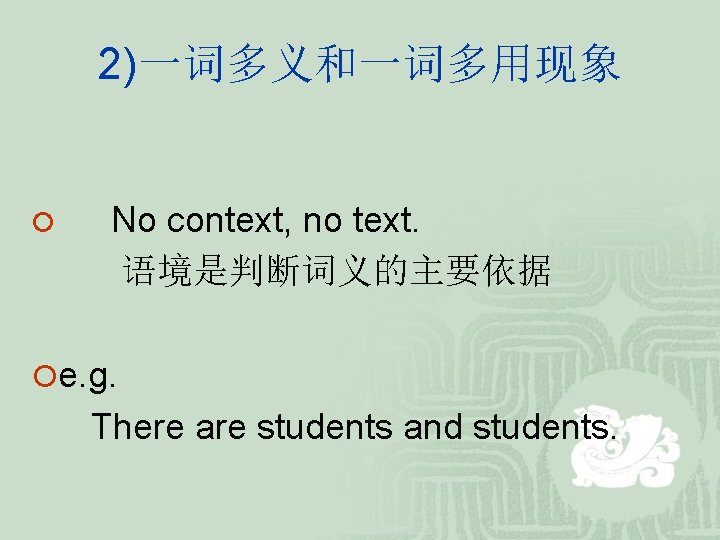 2)一词多义和一词多用现象 ¡ No context, no text. 语境是判断词义的主要依据 ¡e. g. There are students and students. 2)一词多义和一词多用现象 ¡ No context, no text. 语境是判断词义的主要依据 ¡e. g. There are students and students.