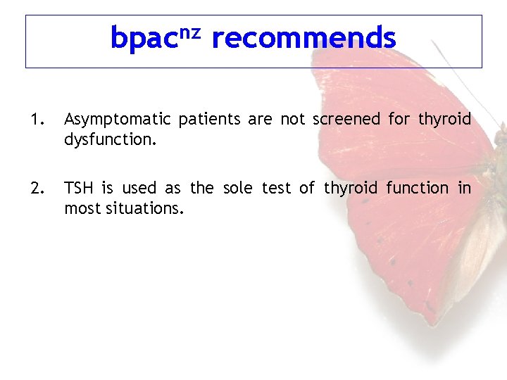 bpacnz recommends 1. Asymptomatic patients are not screened for thyroid dysfunction. 2. TSH is