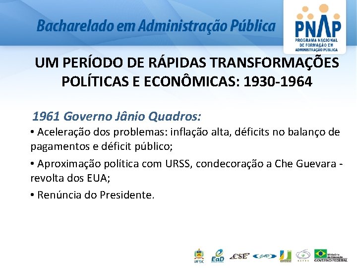 UM PERÍODO DE RÁPIDAS TRANSFORMAÇÕES POLÍTICAS E ECONÔMICAS: 1930 -1964 1961 Governo Jânio Quadros: