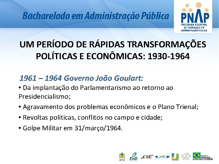 UM PERÍODO DE RÁPIDAS TRANSFORMAÇÕES POLÍTICAS E ECONÔMICAS: 1930 -1964 1961 – 1964 Governo