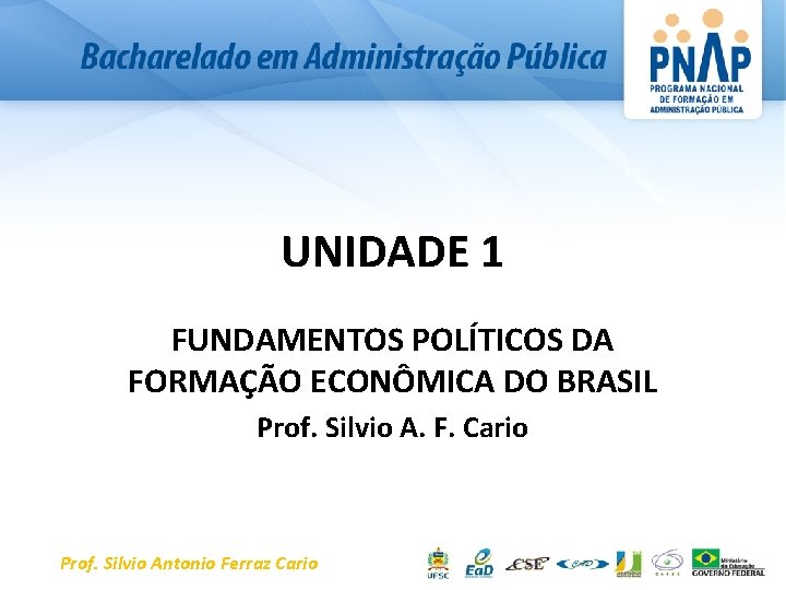 UNIDADE 1 FUNDAMENTOS POLÍTICOS DA FORMAÇÃO ECONÔMICA DO BRASIL Prof. Silvio A. F. Cario