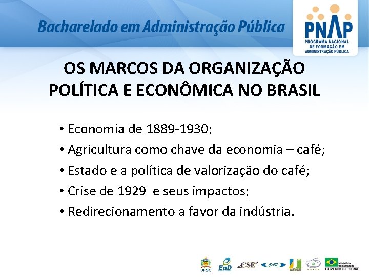 OS MARCOS DA ORGANIZAÇÃO POLÍTICA E ECONÔMICA NO BRASIL • Economia de 1889 -1930;