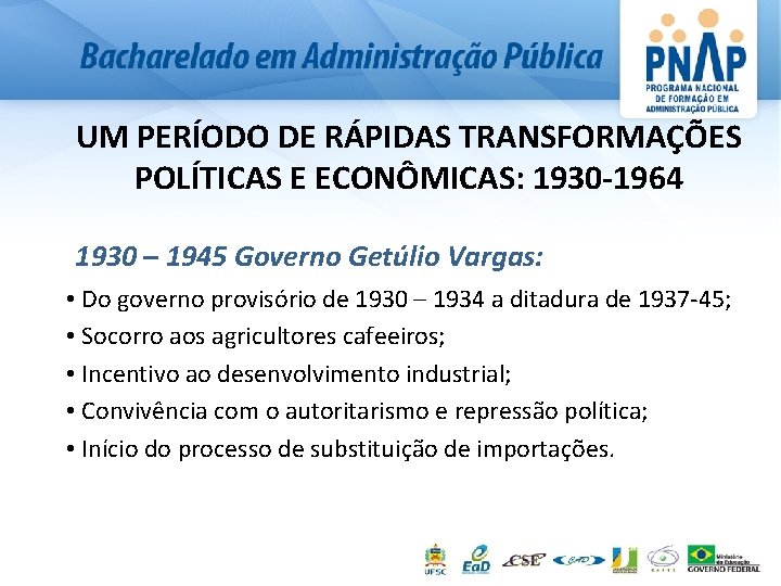 UM PERÍODO DE RÁPIDAS TRANSFORMAÇÕES POLÍTICAS E ECONÔMICAS: 1930 -1964 1930 – 1945 Governo
