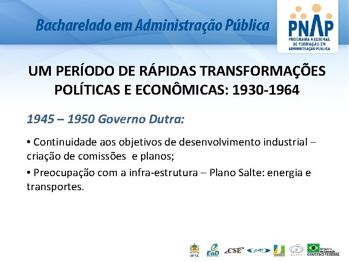 UM PERÍODO DE RÁPIDAS TRANSFORMAÇÕES POLÍTICAS E ECONÔMICAS: 1930 -1964 1945 – 1950 Governo