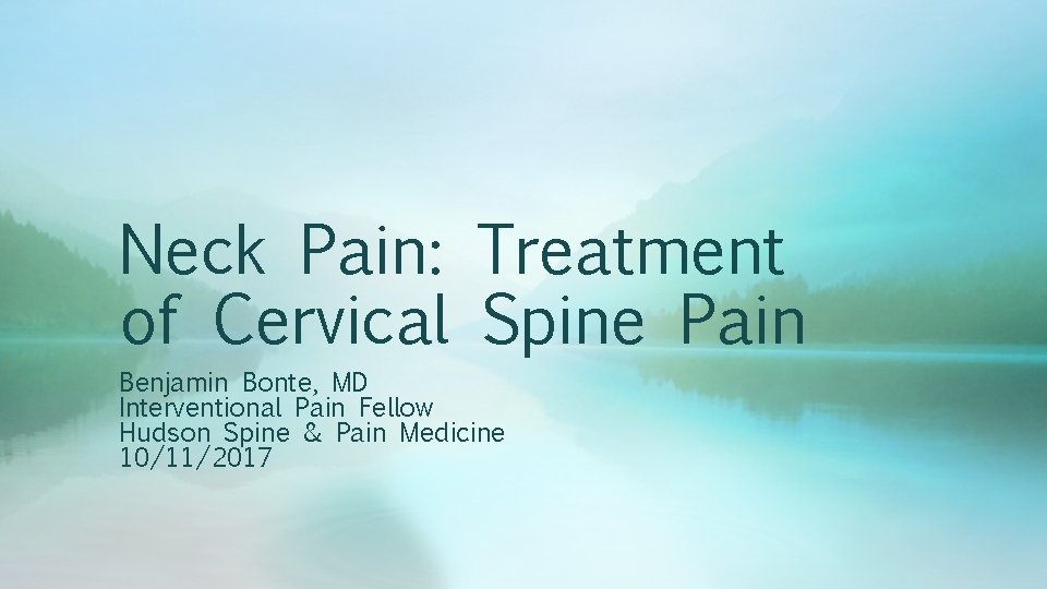 Neck Pain: Treatment of Cervical Spine Pain Benjamin Bonte, MD Interventional Pain Fellow Hudson