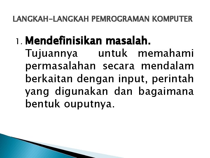 LANGKAH-LANGKAH PEMROGRAMAN KOMPUTER 1. Mendefinisikan masalah. Tujuannya untuk memahami permasalahan secara mendalam berkaitan dengan