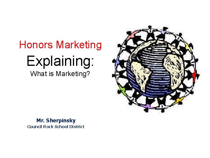 Honors Marketing Explaining: What is Marketing? Mr. Sherpinsky Council Rock School District 