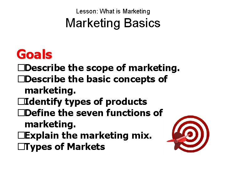 Lesson: What is Marketing Basics Goals �Describe the scope of marketing. �Describe the basic