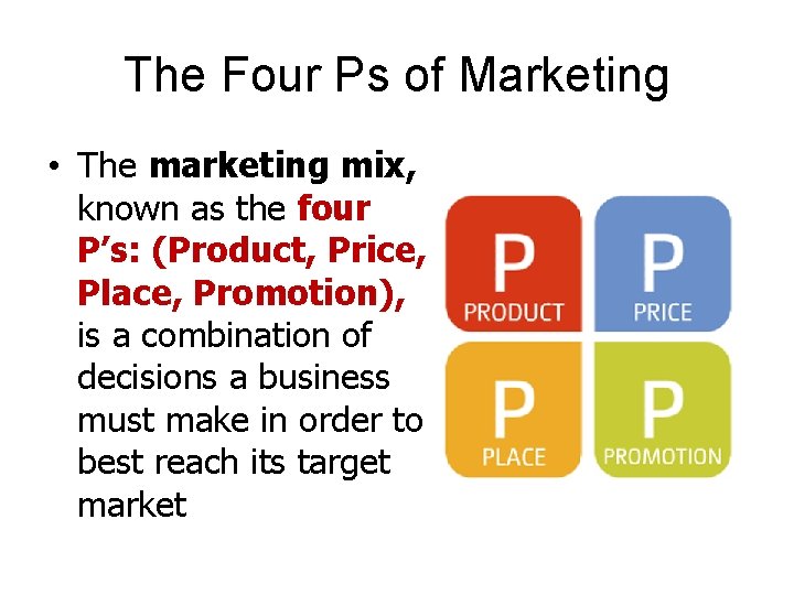 The Four Ps of Marketing • The marketing mix, known as the four P’s: