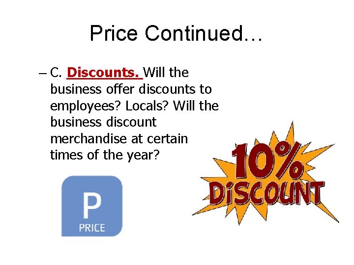 Price Continued… – C. Discounts. Will the business offer discounts to employees? Locals? Will