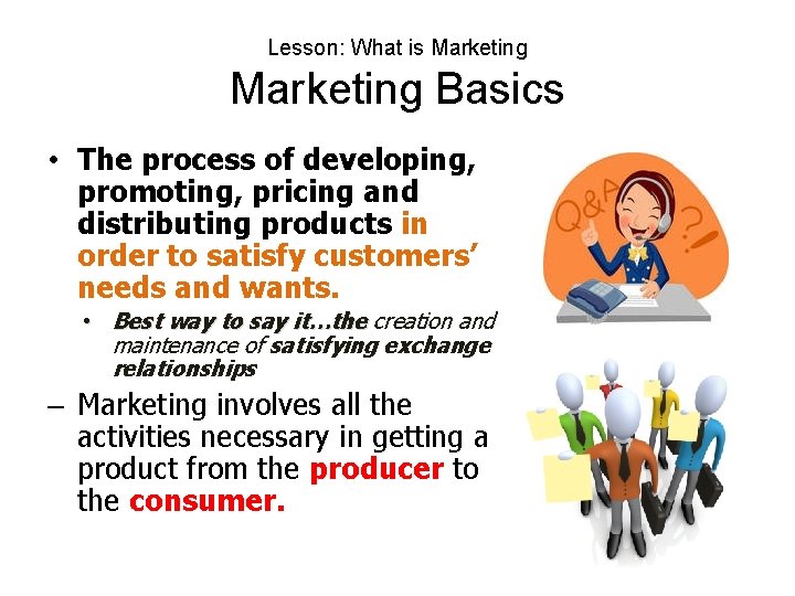 Lesson: What is Marketing Basics • The process of developing, promoting, pricing and distributing