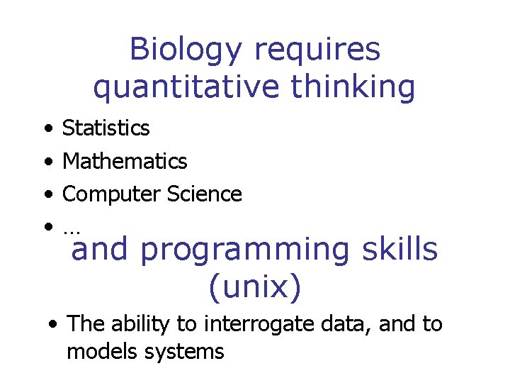 Biology requires quantitative thinking • • Statistics Mathematics Computer Science … and programming skills