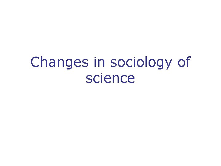 Changes in sociology of science 