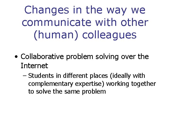 Changes in the way we communicate with other (human) colleagues • Collaborative problem solving