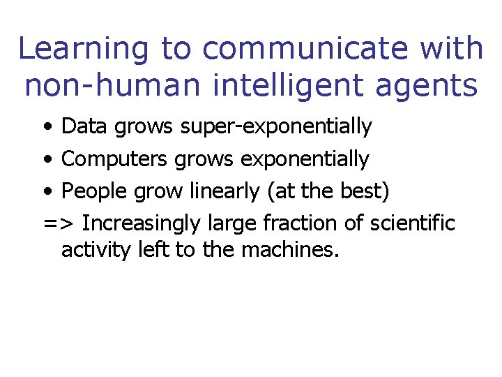 Learning to communicate with non-human intelligent agents • Data grows super-exponentially • Computers grows
