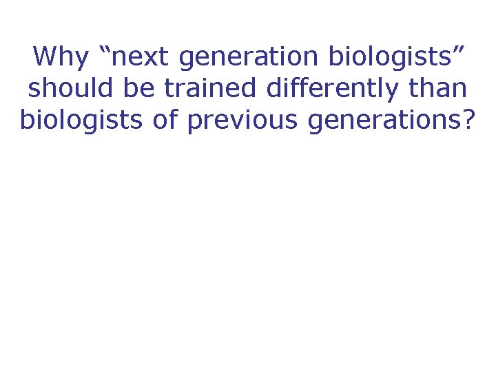 Why “next generation biologists” should be trained differently than biologists of previous generations? 